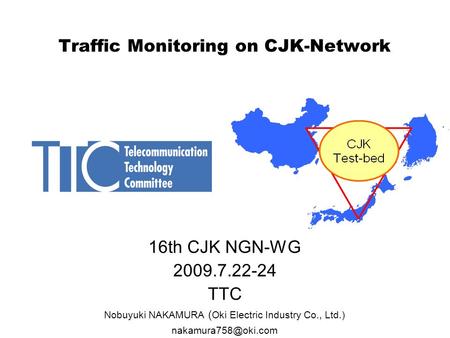 Traffic Monitoring on CJK-Network 16th CJK NGN-WG 2009.7.22-24 TTC Nobuyuki NAKAMURA ( Oki Electric Industry Co., Ltd.)