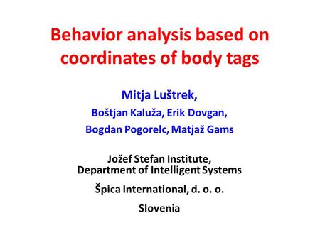 Behavior analysis based on coordinates of body tags Mitja Luštrek, Boštjan Kaluža, Erik Dovgan, Bogdan Pogorelc, Matjaž Gams Jožef Stefan Institute, Department.