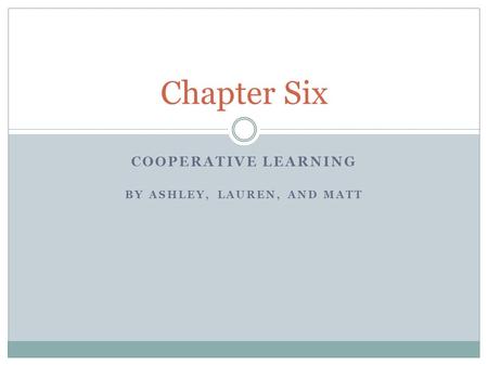 COOPERATIVE LEARNING BY ASHLEY, LAUREN, AND MATT Chapter Six.
