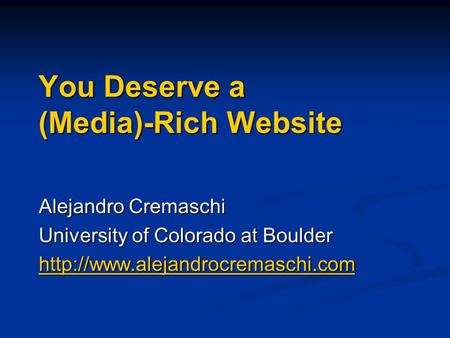 You Deserve a (Media)-Rich Website Alejandro Cremaschi University of Colorado at Boulder