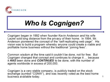 1 Who Is Cognigen? Cognigen began in 1992 when founder Kevin Anderson and his wife Laurel sold long distance from the privacy of their home. In 1994, Mr.