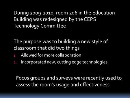 During 2009-2010, room 206 in the Education Building was redesigned by the CEPS Technology Committee The purpose was to building a new style of classroom.