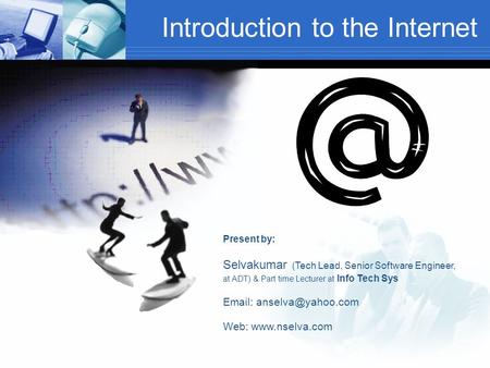 Introduction to the Internet Present by: Selvakumar (Tech Lead, Senior Software Engineer, at ADT) & Part time Lecturer at Info Tech Sys