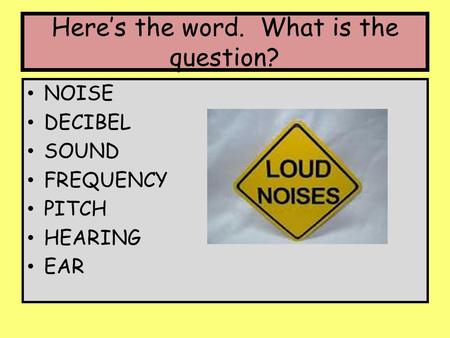 Here’s the word. What is the question? NOISE DECIBEL SOUND FREQUENCY PITCH HEARING EAR.