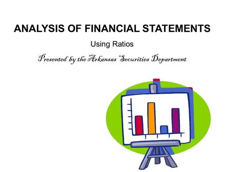ANALYSIS OF FINANCIAL STATEMENTS Using Ratios Presented by the Arkansas Securities Department.