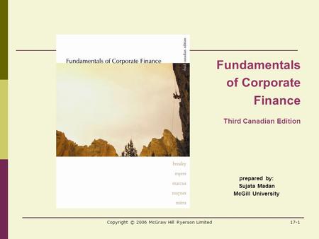 Copyright © 2006 McGraw Hill Ryerson Limited17-1 prepared by: Sujata Madan McGill University Fundamentals of Corporate Finance Third Canadian Edition.