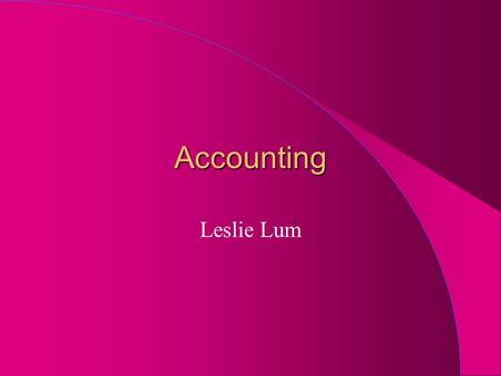 Accounting Leslie Lum. What’s Accounting? l Accounting is the language of business l Allows us to look at a business and understand how it has done l.