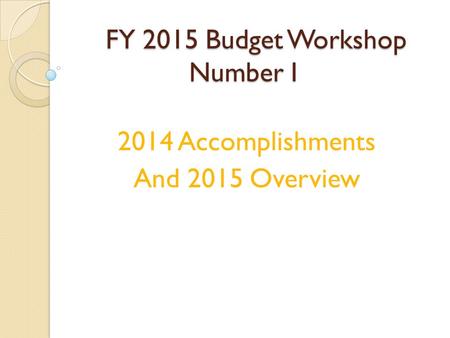 FY 2015 Budget Workshop Number I 2014 Accomplishments And 2015 Overview.