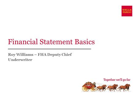 Financial Statement Basics Roy Williams – FHA Deputy Chief Underwriter.