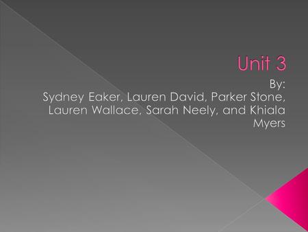 Unit 3 By: Sydney Eaker, Lauren David, Parker Stone, Lauren Wallace, Sarah Neely, and Khiala Myers.