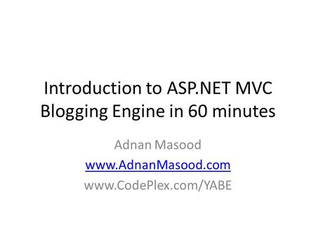 Introduction to ASP.NET MVC Blogging Engine in 60 minutes Adnan Masood www.AdnanMasood.com www.CodePlex.com/YABE.