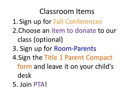 Classroom Items 1.Sign up for Fall Conferences 2.Choose an item to donate to our class (optional) 3. Sign up for Room-Parents 4.Sign the Title 1 Parent.