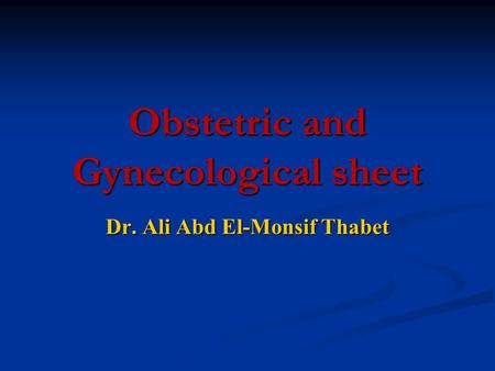 Obstetric and Gynecological sheet Dr. Ali Abd El-Monsif Thabet.