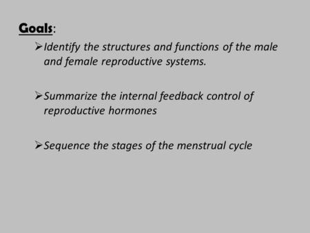 Goals: Identify the structures and functions of the male and female reproductive systems. Summarize the internal feedback control of reproductive hormones.