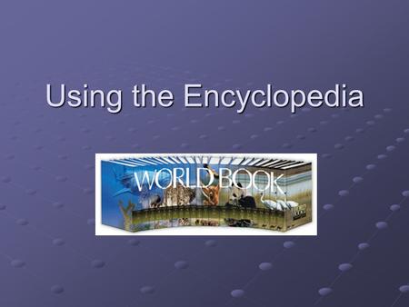 Using the Encyclopedia. Types of Encyclopedias Hard Copy World Book Encyclopedia World Book Encyclopedia Encyclopedia Americana Encyclopedia AmericanaElectronic: