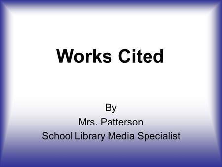 Works Cited By Mrs. Patterson School Library Media Specialist.