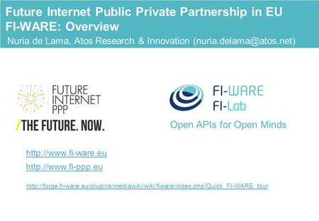 Open APIs for Open Minds Nuria de Lama, Atos Research & Innovation Future Internet Public Private Partnership in EU FI-WARE: Overview.