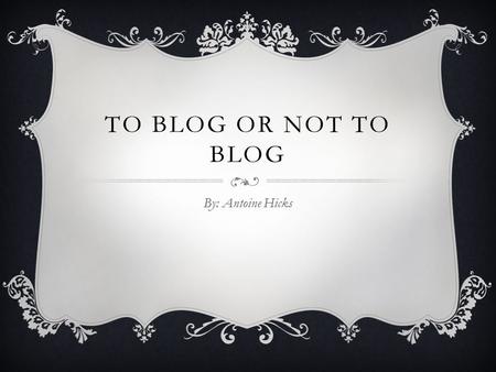 TO BLOG OR NOT TO BLOG By: Antoine Hicks WEB LOG (BLOG)  A Web log, also called a blog, is a Web site that people can create and use to write about.