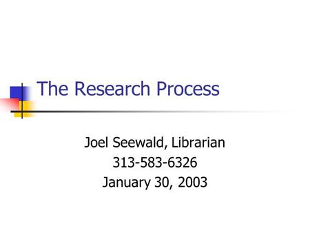 The Research Process Joel Seewald, Librarian 313-583-6326 January 30, 2003.