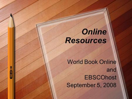Online Resources World Book Online and EBSCOhost September 5, 2008.