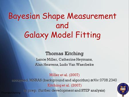 Thomas Kitching Bayesian Shape Measurement and Galaxy Model Fitting Thomas Kitching Lance Miller, Catherine Heymans, Alan Heavens, Ludo Van Waerbeke Miller.