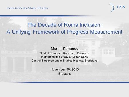 The Decade of Roma Inclusion: A Unifying Framework of Progress Measurement Martin Kahanec Central European University, Budapest Institute for the Study.