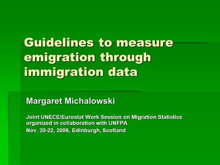Guidelines to measure emigration through immigration data Margaret Michalowski Joint UNECE/Eurostat Work Session on Migration Statistics organized in collaboration.