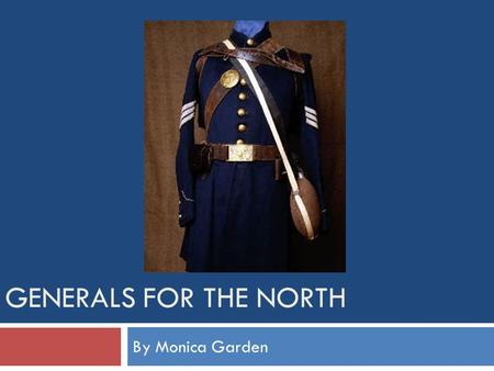 GENERALS FOR THE NORTH By Monica Garden Lieutenant General Ulysses S. Grant  From Ohio  Attended the United States Military Academy in West Point,