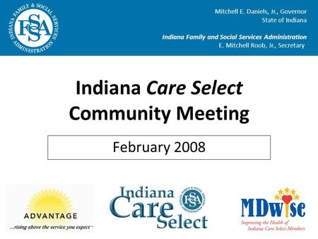 Indiana Care Select Community Meeting February 2008 Mitchell E. Daniels, Jr., Governor State of Indiana Indiana Family and Social Services Administration.