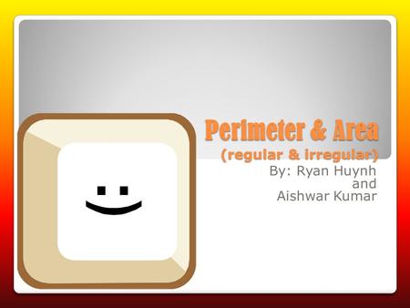 Perimeter & Area (regular & irregular) By: Ryan Huynh and Aishwar Kumar.