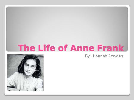 The Life of Anne Frank By: Hannah Rowden. Questions 1. Who all lived with Anne Frank during World War 2? 2. When did Anne Frank’s life take place? 3.