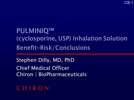 CB-1 PULMINIQ™ (cyclosporine, USP) Inhalation Solution Benefit-Risk/Conclusions Stephen Dilly, MD, PhD Chief Medical Officer Chiron | BioPharmaceuticals.