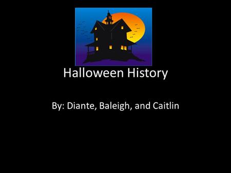 Halloween History By: Diante, Baleigh, and Caitlin.