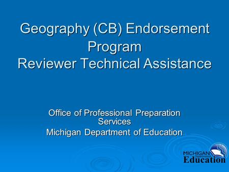 Geography (CB) Endorsement Program Reviewer Technical Assistance Office of Professional Preparation Services Michigan Department of Education.