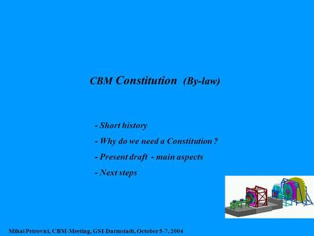 CBM Constitution (By-law) Mihai Petrovici, CBM-Meeting, GSI-Darmstadt, October 5-7, 2004 - Short history - Why do we need a Constitution ? - Present draft.