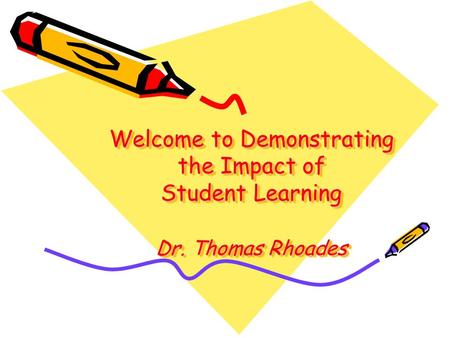 Welcome to Demonstrating the Impact of Student Learning Dr. Thomas Rhoades.