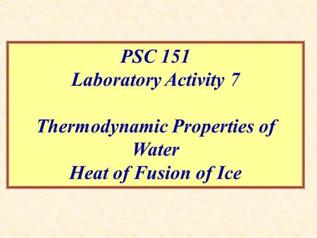 Thermodynamic Properties of Water PSC 151 Laboratory Activity 7 Thermodynamic Properties of Water Heat of Fusion of Ice.
