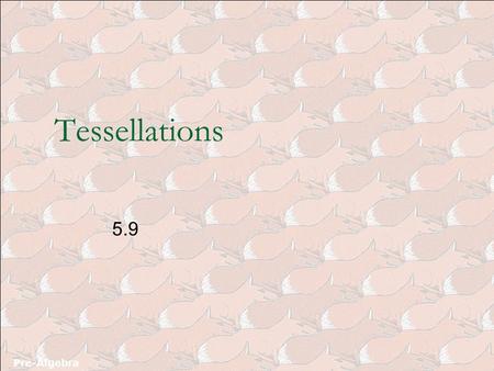 Tessellations 5.9 Pre-Algebra.