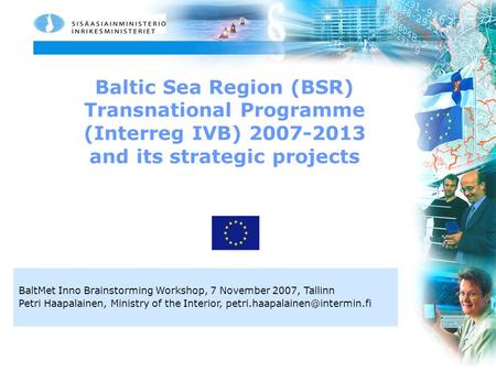 Baltic Sea Region (BSR) Transnational Programme (Interreg IVB) 2007-2013 and its strategic projects BaltMet Inno Brainstorming Workshop, 7 November 2007,