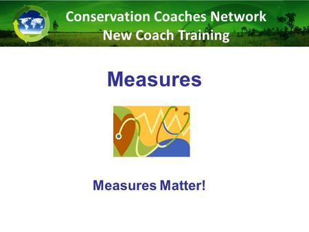 Measures Measures Matter! Conservation Coaches Network New Coach Training.