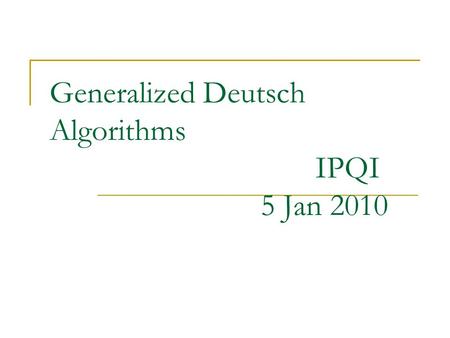 Generalized Deutsch Algorithms IPQI 5 Jan 2010. Background Basic aim : Efficient determination of properties of functions. Efficiency: No complete evaluation.