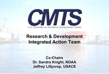 Research & Development Integrated Action Team Co-Chairs Dr. Sandra Knight, NOAA Jeffrey Lillycrop, USACE.
