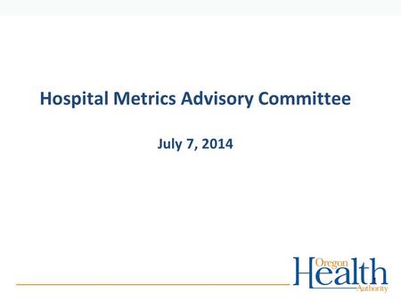 Hospital Metrics Advisory Committee July 7, 2014 1.