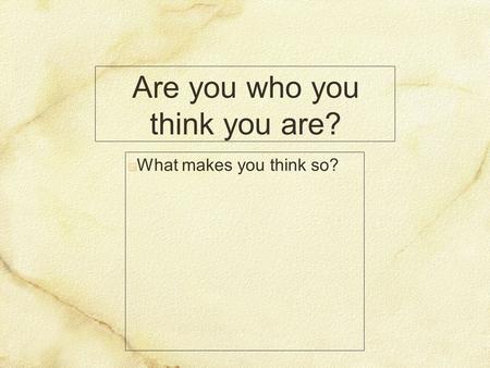 Are you who you think you are? What makes you think so?