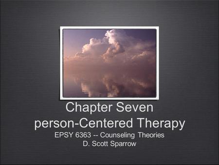 Chapter Seven person-Centered Therapy EPSY 6363 -- Counseling Theories D. Scott Sparrow.