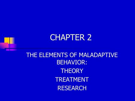 THE ELEMENTS OF MALADAPTIVE BEHAVIOR: THEORY TREATMENT RESEARCH
