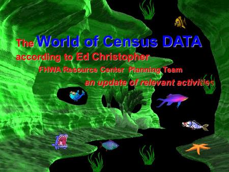 The World of Census DATA according to Ed Christopher FHWA Resource Center Planning Team an update of relevant activities.