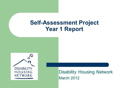 Self-Assessment Project Year 1 Report Disability Housing Network March 2012.