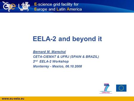 Www.eu-eela.eu E-science grid facility for Europe and Latin America EELA-2 and beyond it Bernard M. Marechal CETA-CIEMAT & UFRJ (SPAIN & BRAZIL) 2 nd EELA-2.