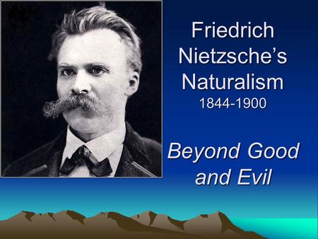 Friedrich Nietzsche’s Naturalism 1844-1900 Beyond Good and Evil.